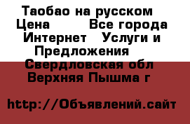 Таобао на русском › Цена ­ 10 - Все города Интернет » Услуги и Предложения   . Свердловская обл.,Верхняя Пышма г.
